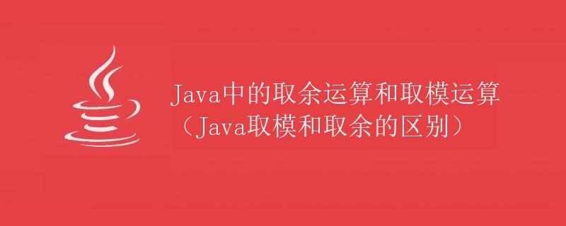 Java中的取余运算和取模运算（Java取模和取余的区别）