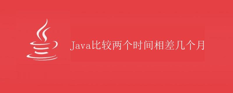 Java比较两个时间相差几个月