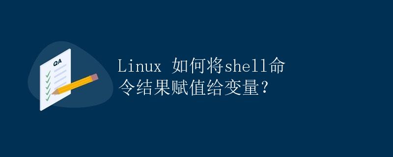 Linux 如何将shell命令结果赋值给变量？