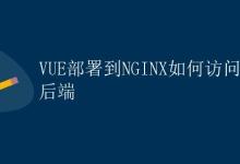 VUE部署到NGINX如何访问后端|极客笔记