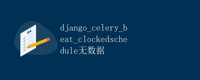 Django Celery Beat Clockedschedule 无数据