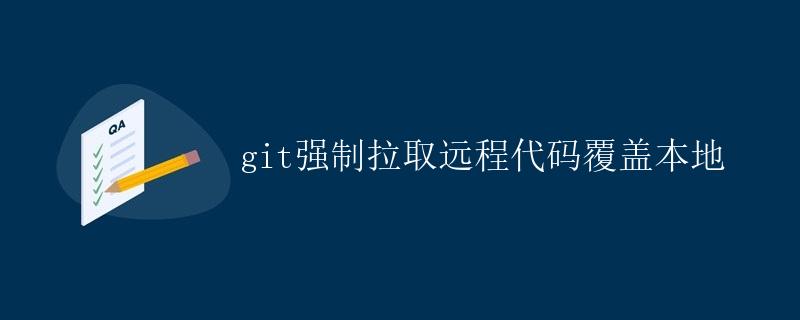 git强制拉取远程代码覆盖本地