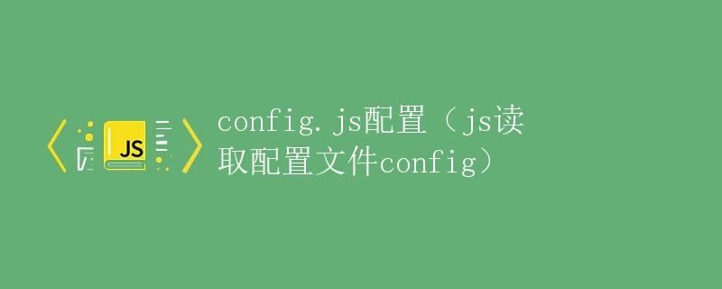 config.js配置（js读取配置文件config）