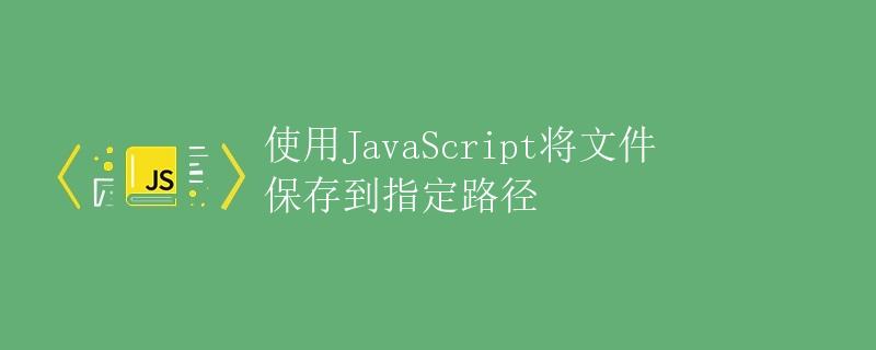 使用JavaScript将文件保存到指定路径