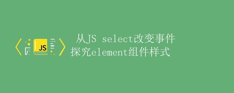从JS select改变事件探究element组件样式