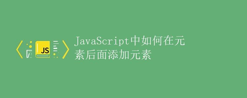 JavaScript中如何在元素后面添加元素