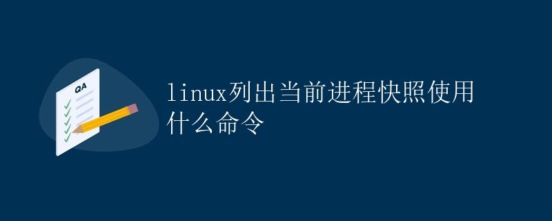 linux列出当前进程快照使用什么命令