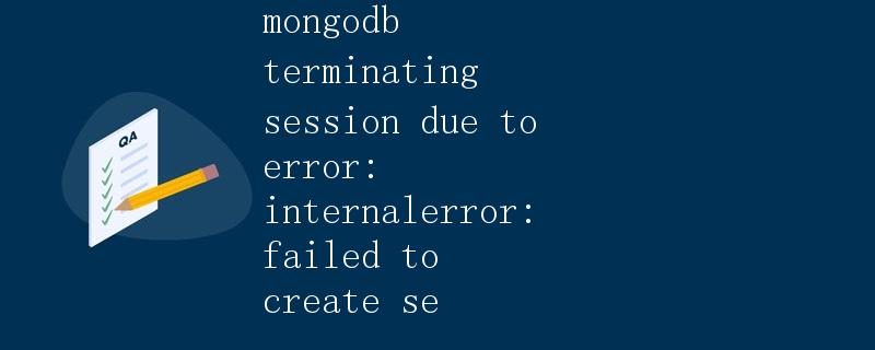MongoDB terminating session due to error: InternalError: Failed to create session