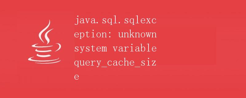 Java.sql.sqlexception: Unknown system variable query_cache_size