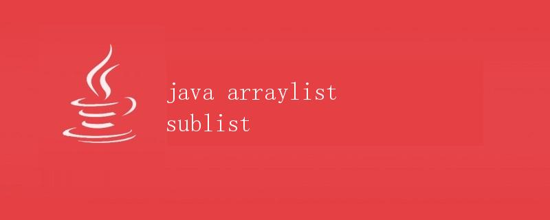 Java ArrayList子列表详解