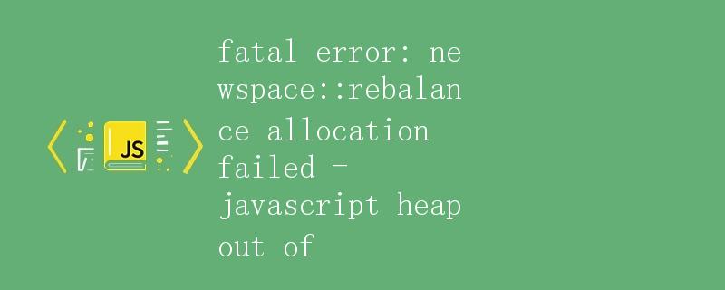 fatal error: newspace::rebalance allocation failed - javascript heap out of
