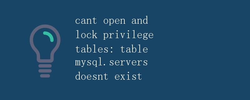 cant open and lock privilege tables: table mysql.servers doesnt exist