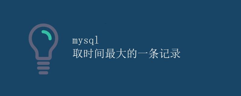 MySQL获取时间最大的一条记录