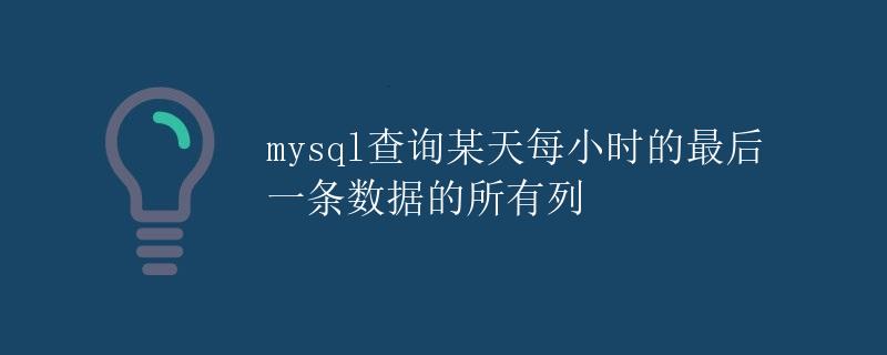 MySQL查询某天每小时的最后一条数据的所有列