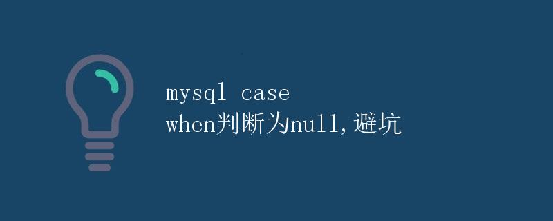 MySQL CASE WHEN判断为NULL，避坑