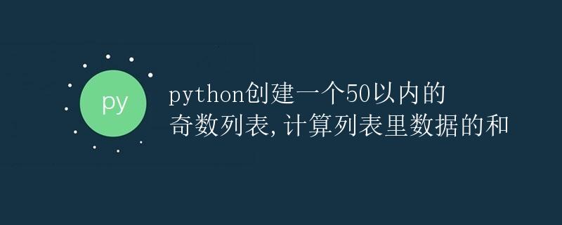 Python创建一个50以内的奇数列表，计算列表里数据的和