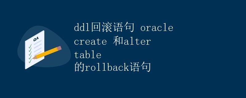 DDL回滚语句: Oracle CREATE和ALTER TABLE的ROLLBACK语句