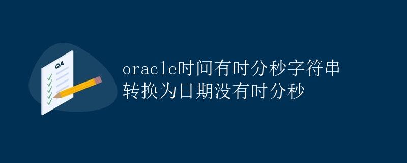 Oracle时间有时分秒字符串转换为日期没有时分秒 Oracle时间有时分秒字符串转换为日期没有时分秒