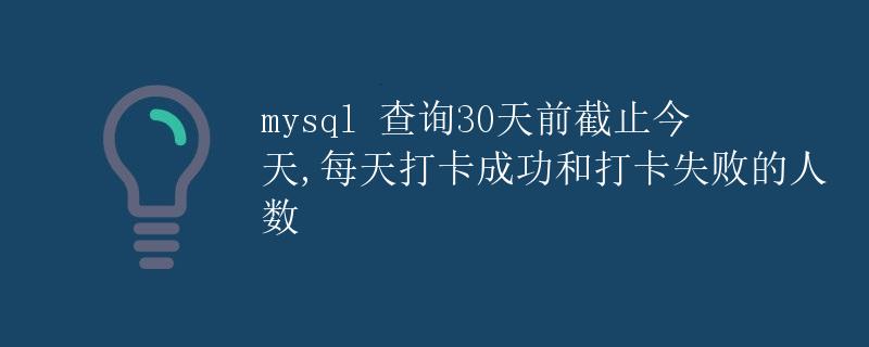 MySQL查询30天前截止今天，每天打卡成功和打卡失败的人数