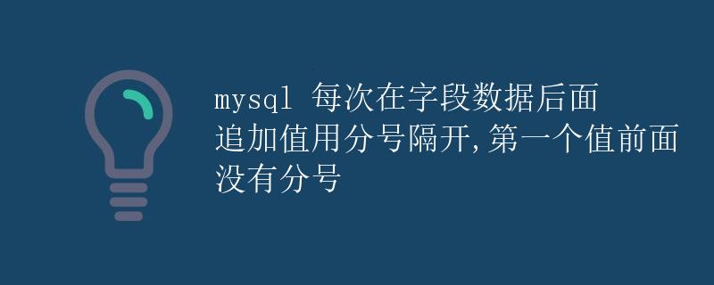 mysql 每次在字段数据后面追加值用分号隔开，第一个值前面没有分号