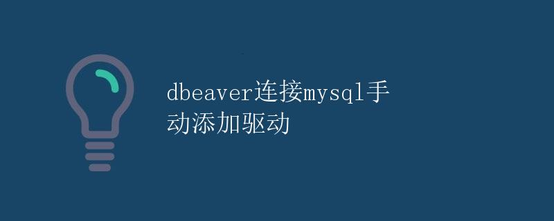 DBeaver连接MySQL手动添加驱动 DBeaver连接MySQL手动添加驱动