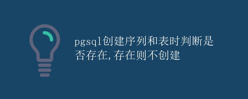 pgsql创建序列和表时判断是否存在,存在则不创建
