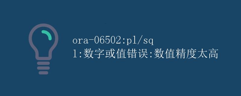 ora-06502:pl/sql:数字或值错误:数值精度太高