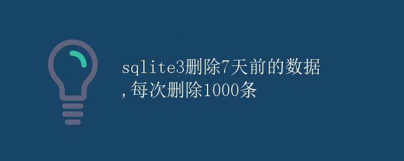 sqlite3删除7天前的数据，每次删除1000条