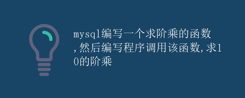 MySQL编写一个求阶乘的函数，然后编写程序调用该函数，求10的阶乘