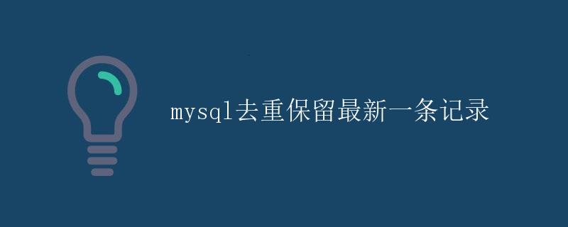 Mysql去重保留最新一条记录