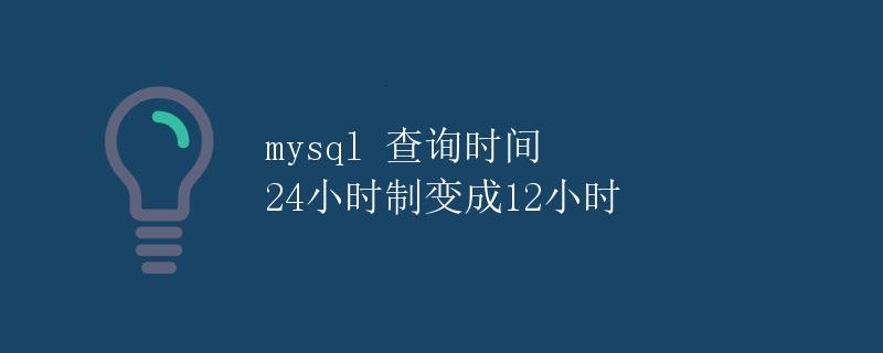 MYSQL 查询时间 24小时制变成12小时