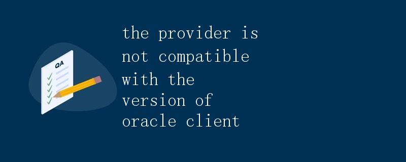 the provider is not compatible with the version of oracle client