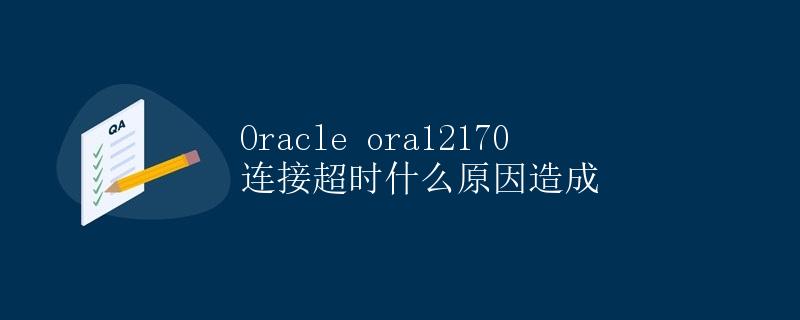 Oracle ora12170连接超时什么原因造成 Oracle ora12170连接超时什么原因造成