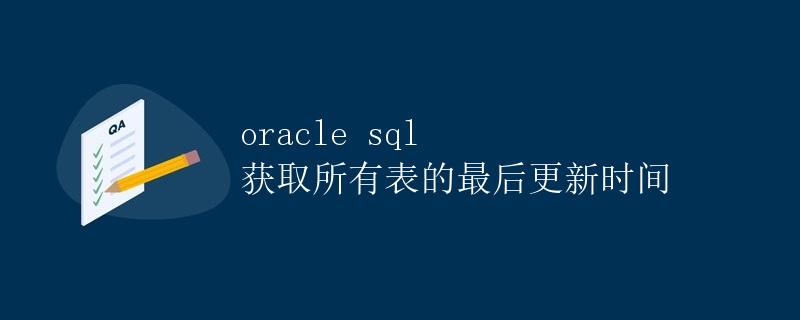 Oracle SQL 获取所有表的最后更新时间 Oracle SQL 获取所有表的最后更新时间