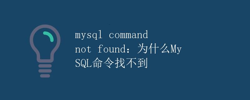 MySQL command not found：为什么MySQL命令找不到
