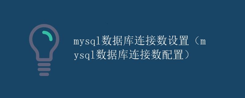 mysql数据库连接数设置（mysql数据库连接数配置）