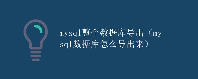 MySQL整个数据库导出（MySQL数据库怎么导出来）