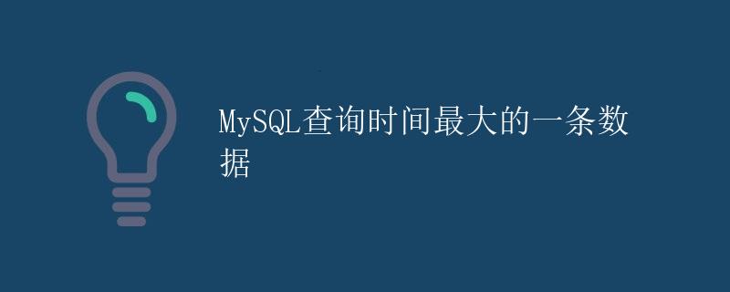 MySQL查询时间最大的一条数据
