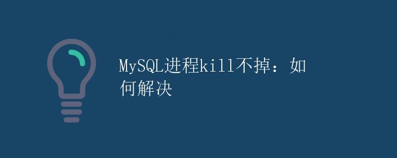 MySQL进程kill不掉：如何解决