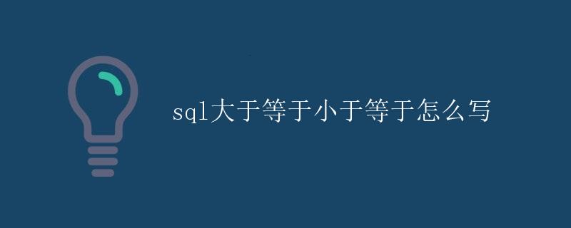 SQL大于等于、小于等于的使用方法 SQL大于等于、小于等于的使用方法