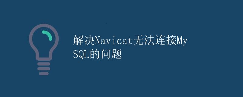 解决Navicat无法连接MySQL的问题