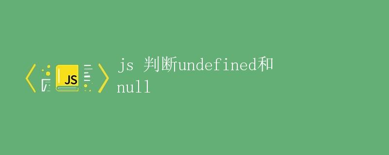JS 判断 undefined 和 null