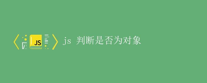 js 判断是否为对象 js 判断是否为对象