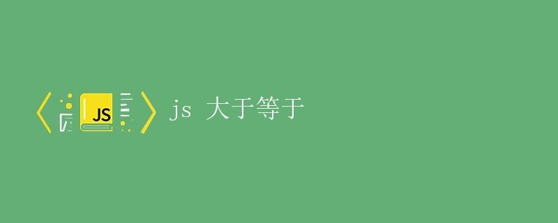 JS 大于等于