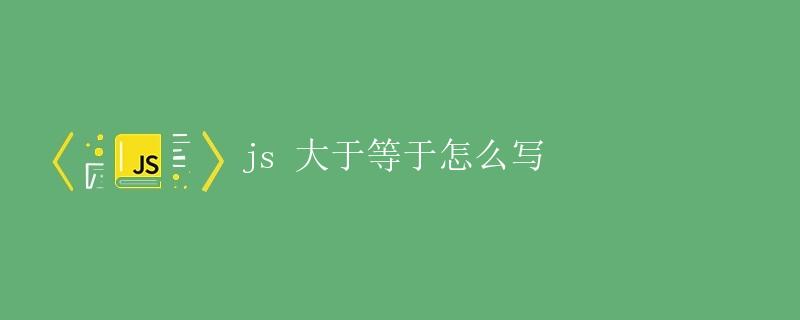 JS大于等于怎么写