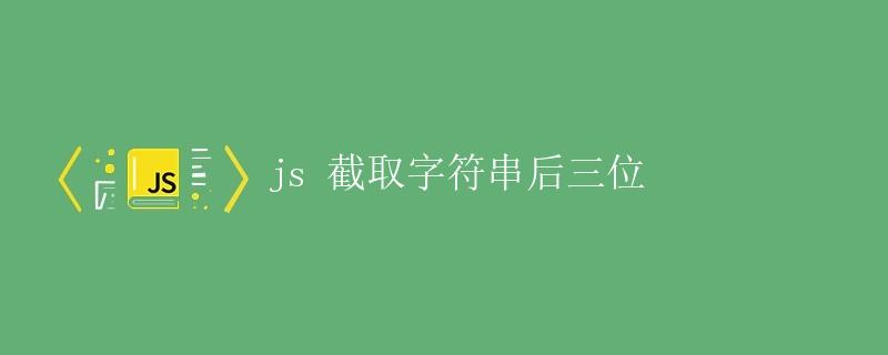 JS 截取字符串后三位 JS 截取字符串后三位