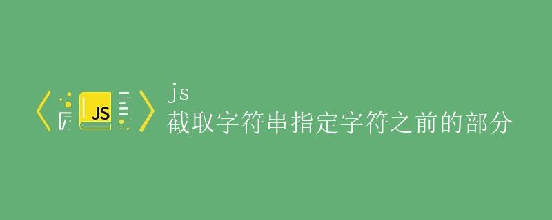 js 截取字符串指定字符之前的部分