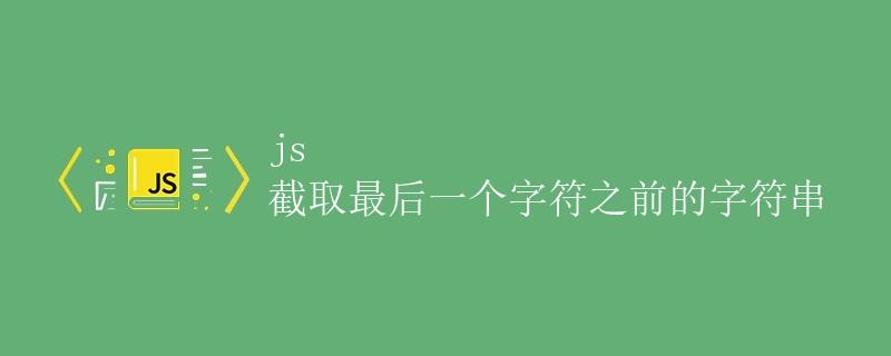 js 截取最后一个字符之前的字符串
