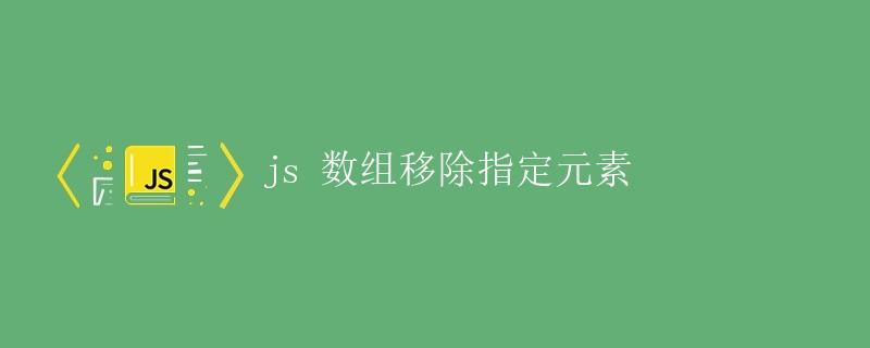 JS数组移除指定元素 JS数组移除指定元素