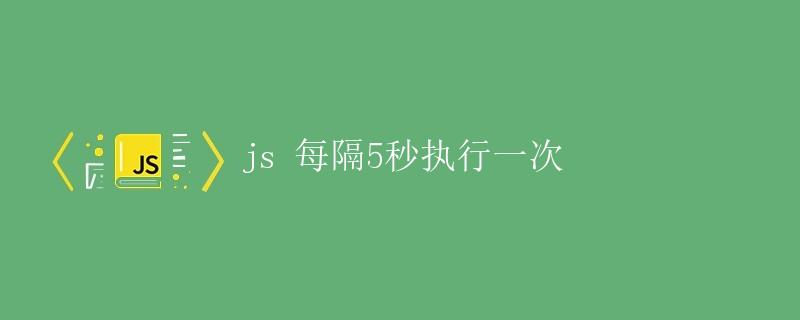 JS 每隔5秒执行一次